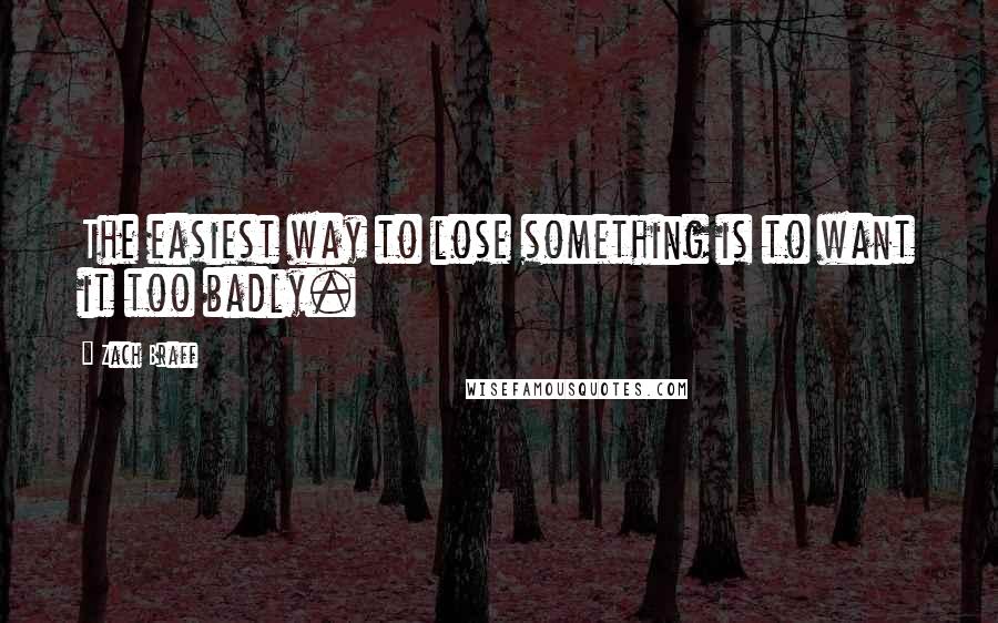 Zach Braff Quotes: The easiest way to lose something is to want it too badly.