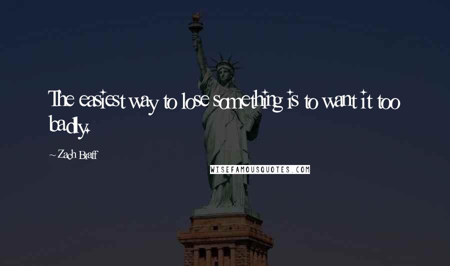 Zach Braff Quotes: The easiest way to lose something is to want it too badly.