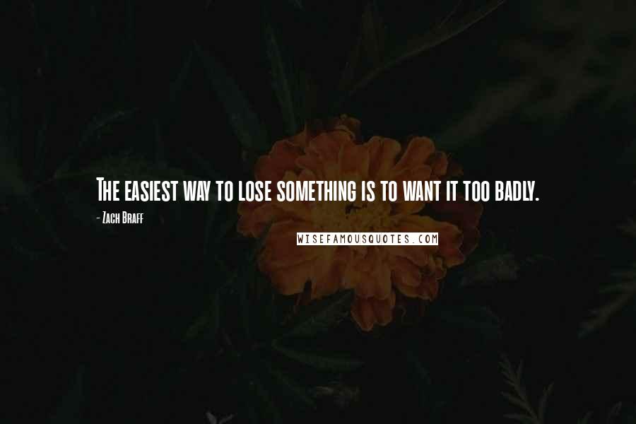 Zach Braff Quotes: The easiest way to lose something is to want it too badly.