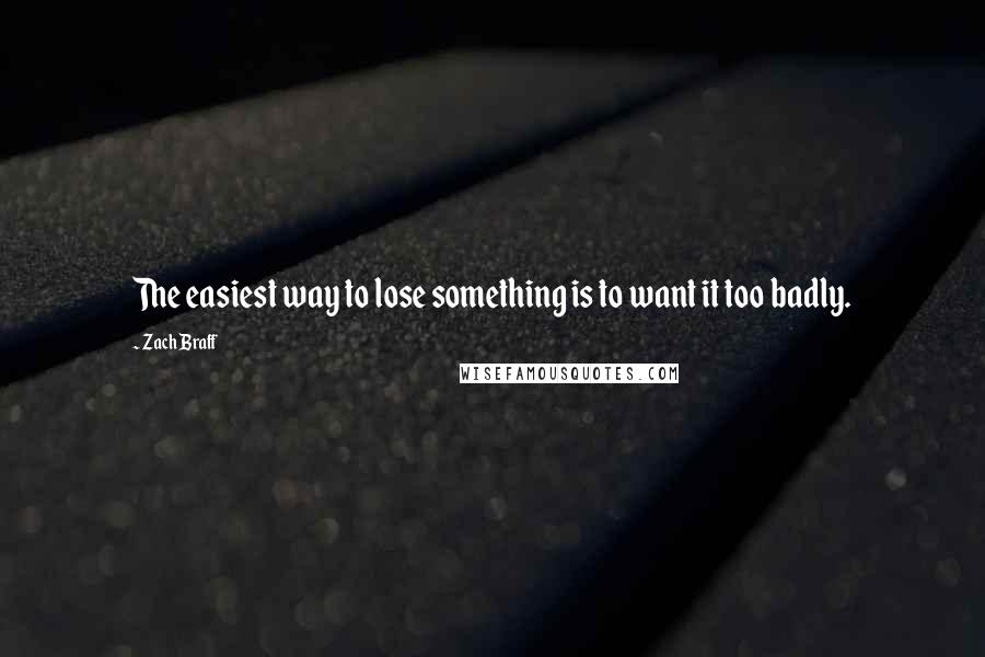 Zach Braff Quotes: The easiest way to lose something is to want it too badly.