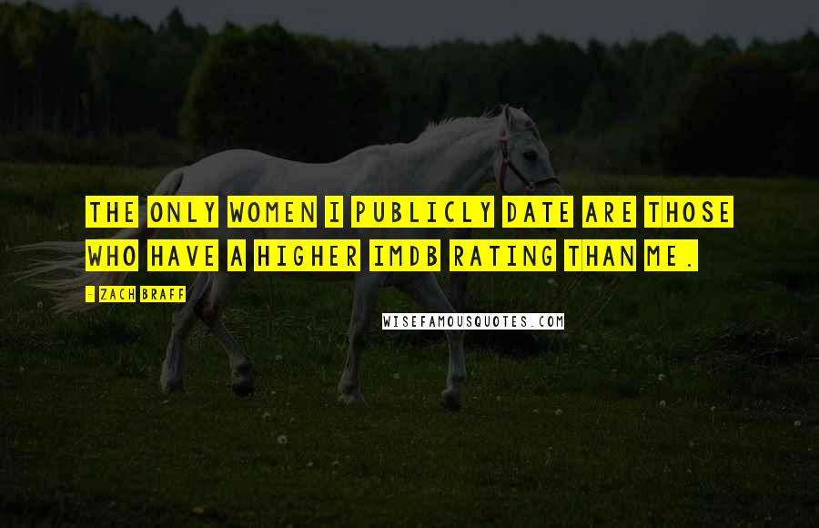 Zach Braff Quotes: The only women I publicly date are those who have a higher IMDB rating than me.