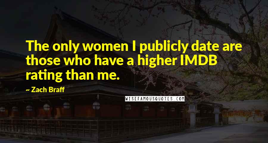 Zach Braff Quotes: The only women I publicly date are those who have a higher IMDB rating than me.