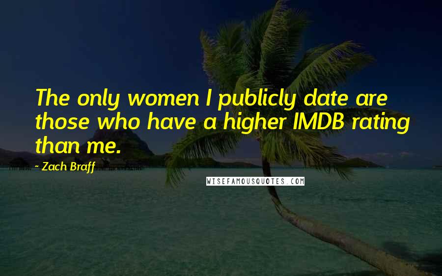 Zach Braff Quotes: The only women I publicly date are those who have a higher IMDB rating than me.