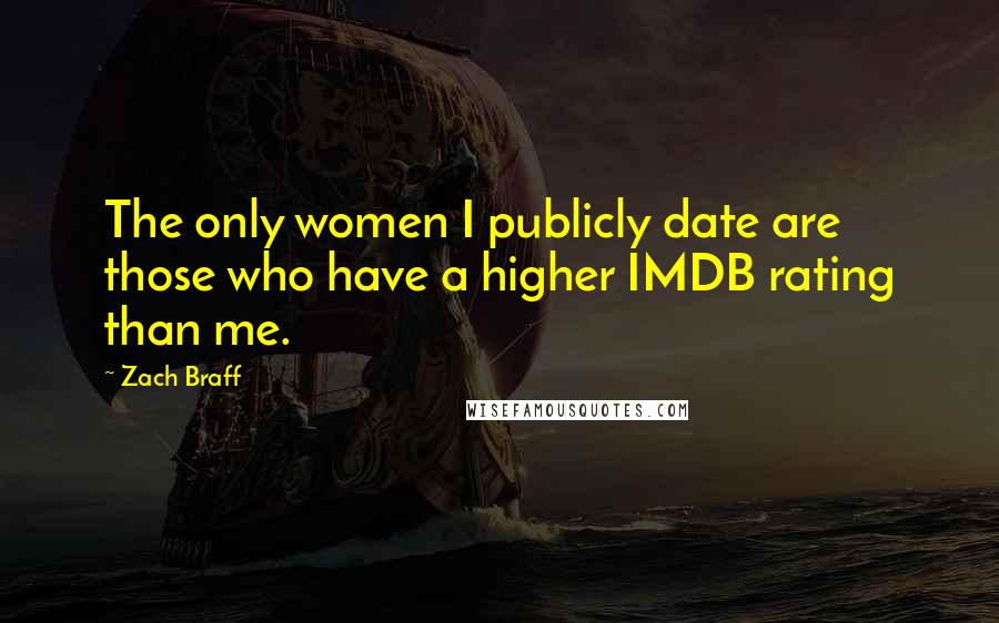 Zach Braff Quotes: The only women I publicly date are those who have a higher IMDB rating than me.