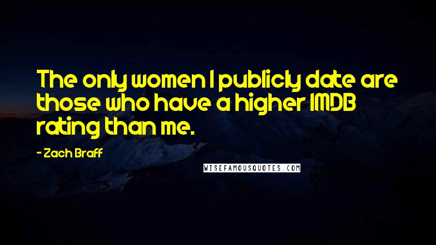 Zach Braff Quotes: The only women I publicly date are those who have a higher IMDB rating than me.