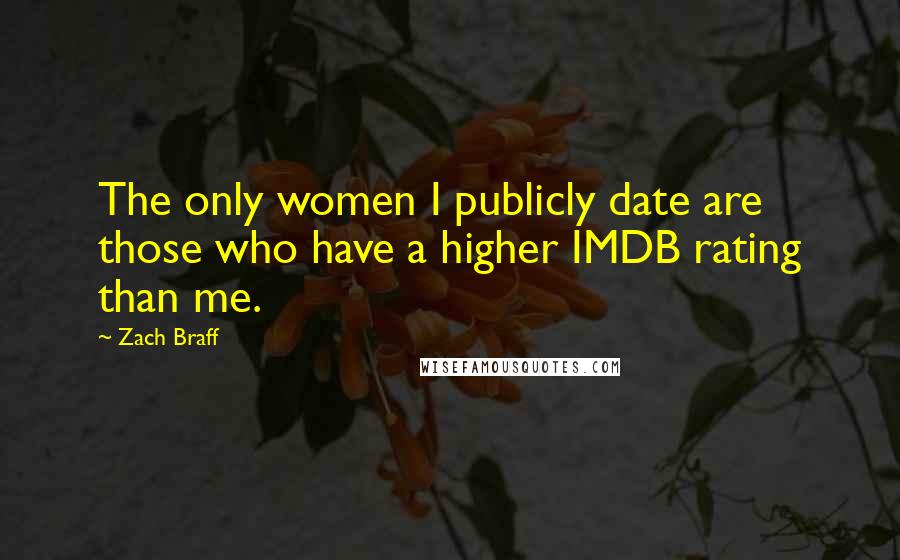 Zach Braff Quotes: The only women I publicly date are those who have a higher IMDB rating than me.