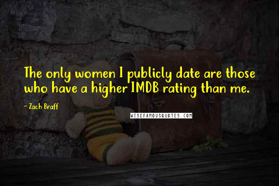 Zach Braff Quotes: The only women I publicly date are those who have a higher IMDB rating than me.