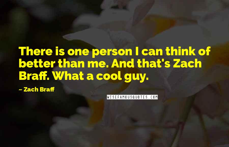 Zach Braff Quotes: There is one person I can think of better than me. And that's Zach Braff. What a cool guy.