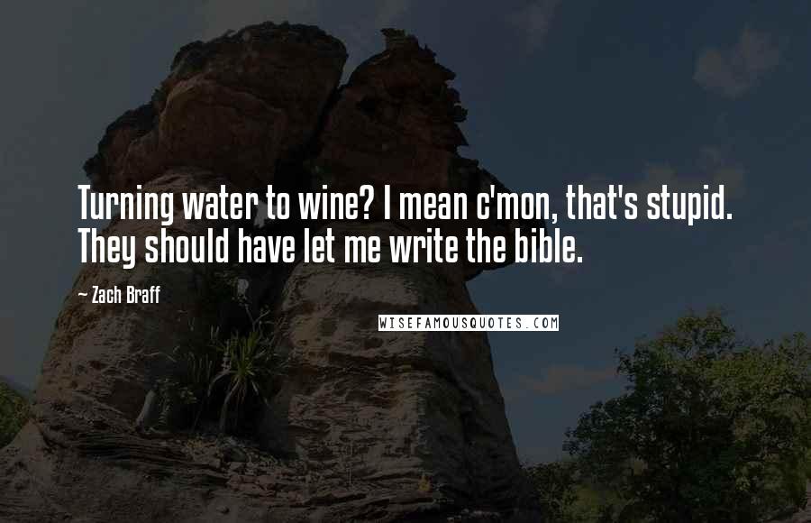 Zach Braff Quotes: Turning water to wine? I mean c'mon, that's stupid. They should have let me write the bible.