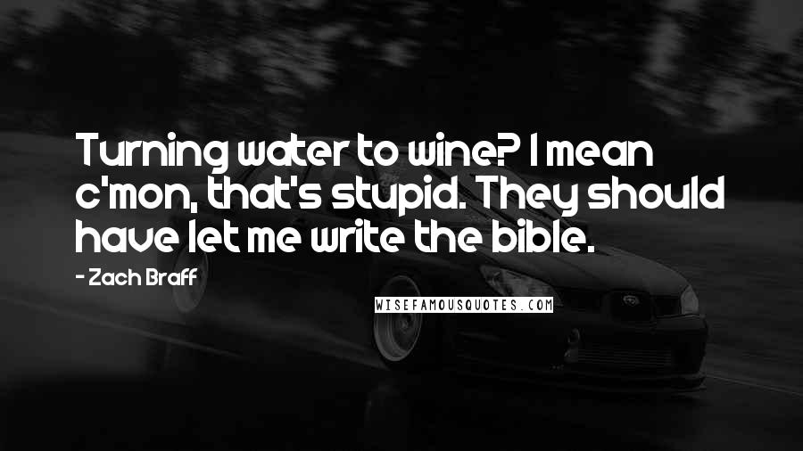 Zach Braff Quotes: Turning water to wine? I mean c'mon, that's stupid. They should have let me write the bible.