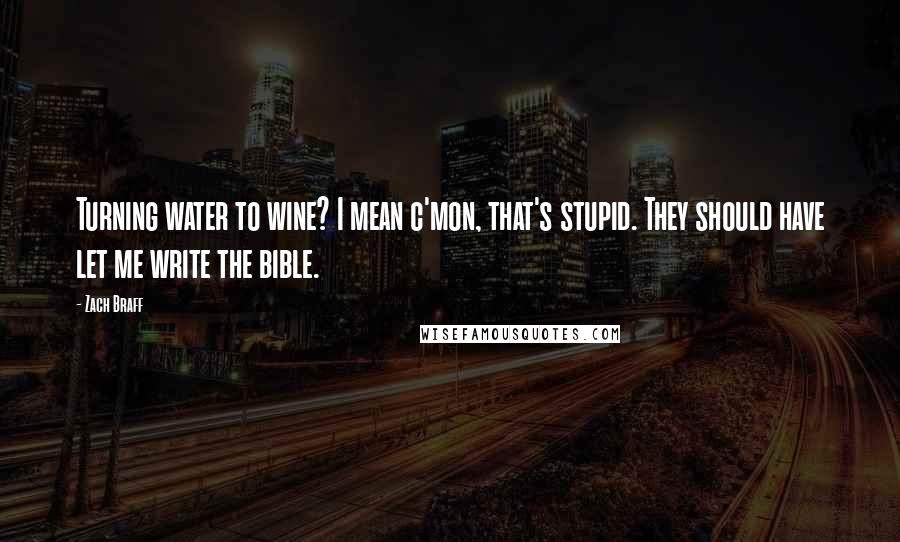 Zach Braff Quotes: Turning water to wine? I mean c'mon, that's stupid. They should have let me write the bible.