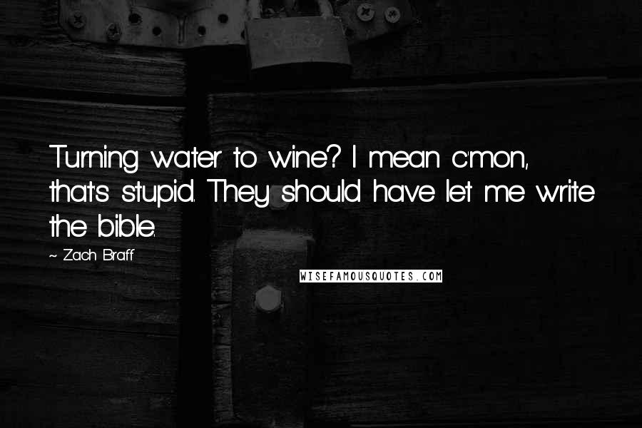 Zach Braff Quotes: Turning water to wine? I mean c'mon, that's stupid. They should have let me write the bible.