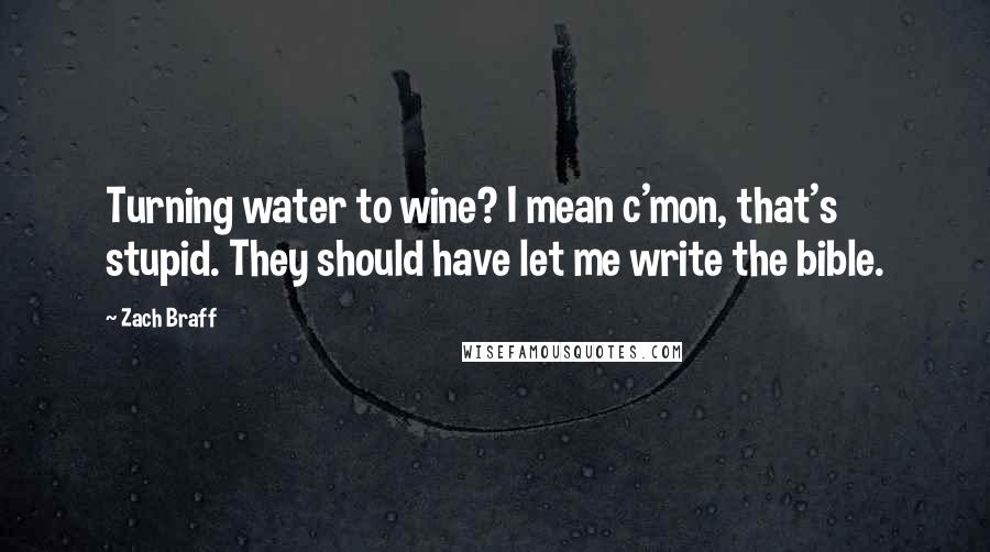 Zach Braff Quotes: Turning water to wine? I mean c'mon, that's stupid. They should have let me write the bible.