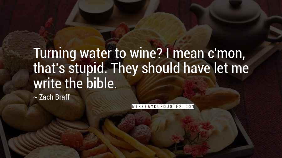 Zach Braff Quotes: Turning water to wine? I mean c'mon, that's stupid. They should have let me write the bible.