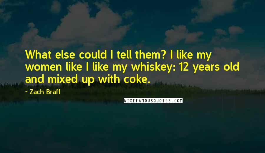 Zach Braff Quotes: What else could I tell them? I like my women like I like my whiskey: 12 years old and mixed up with coke.