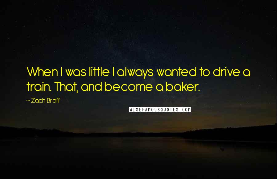 Zach Braff Quotes: When I was little I always wanted to drive a train. That, and become a baker.