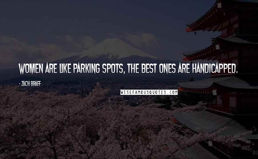 Zach Braff Quotes: Women are like parking spots, the best ones are handicapped.