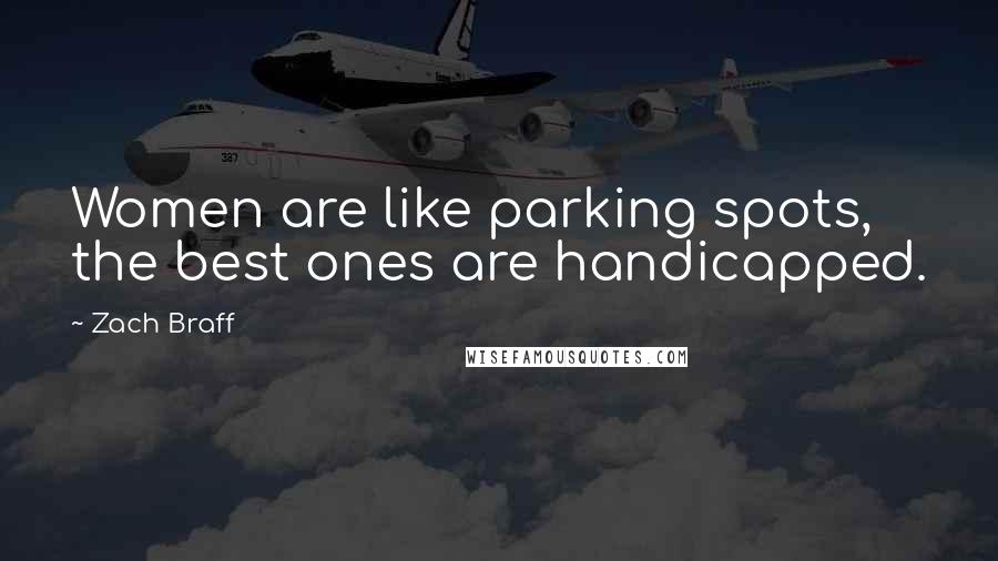 Zach Braff Quotes: Women are like parking spots, the best ones are handicapped.