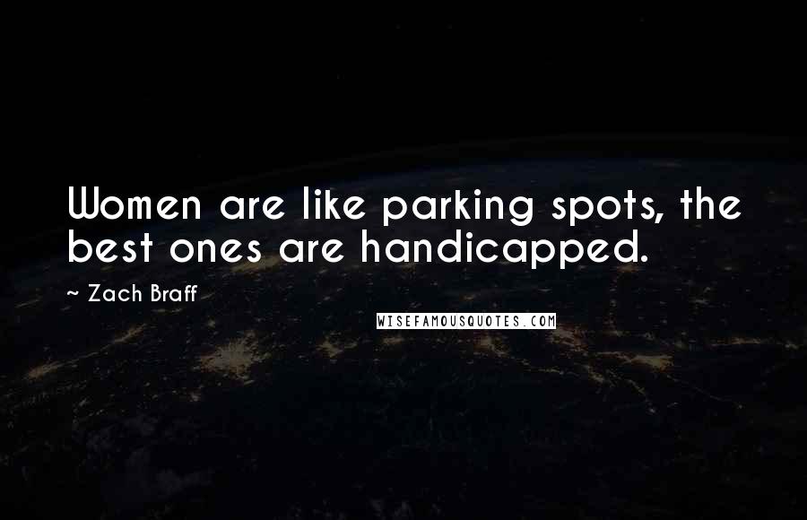 Zach Braff Quotes: Women are like parking spots, the best ones are handicapped.