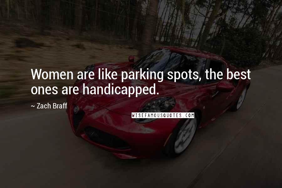 Zach Braff Quotes: Women are like parking spots, the best ones are handicapped.