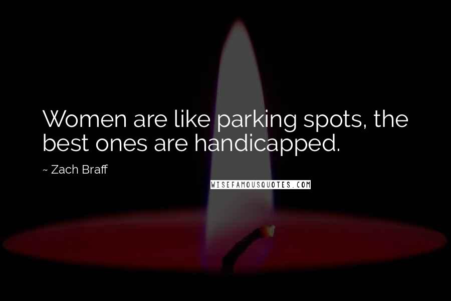 Zach Braff Quotes: Women are like parking spots, the best ones are handicapped.