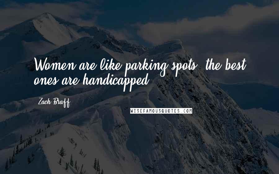 Zach Braff Quotes: Women are like parking spots, the best ones are handicapped.