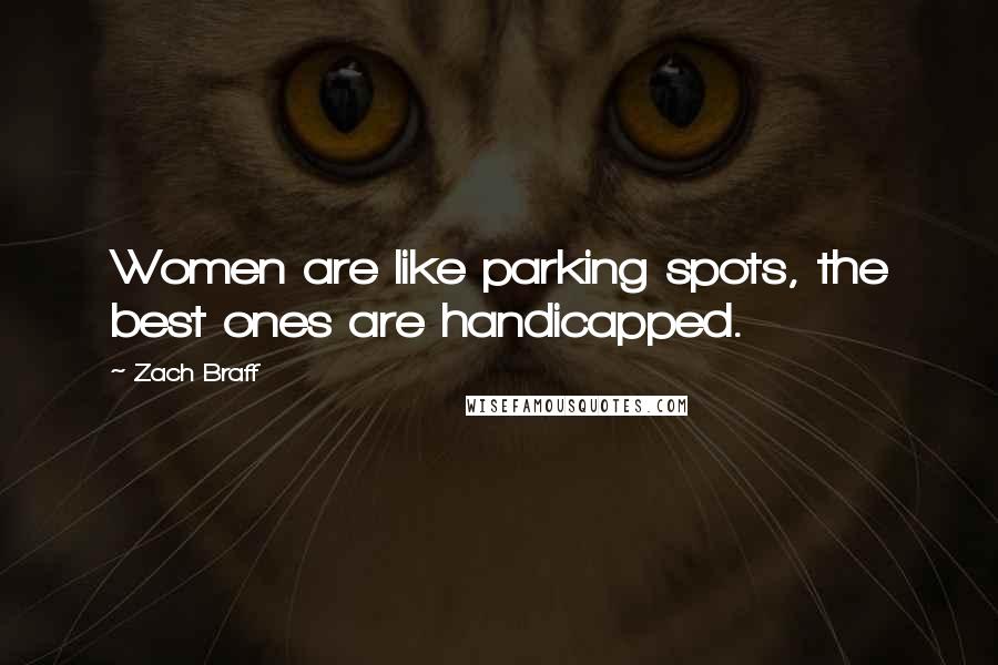 Zach Braff Quotes: Women are like parking spots, the best ones are handicapped.