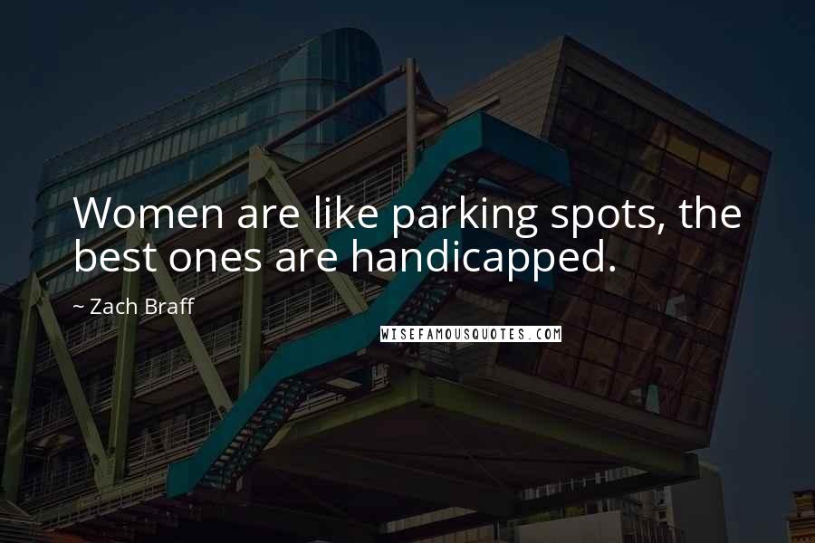 Zach Braff Quotes: Women are like parking spots, the best ones are handicapped.