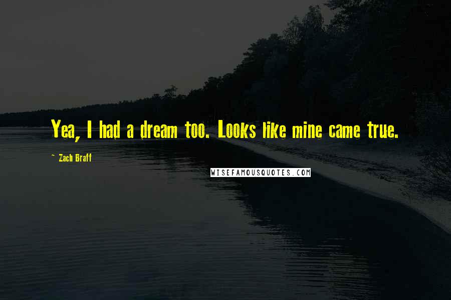 Zach Braff Quotes: Yea, I had a dream too. Looks like mine came true.