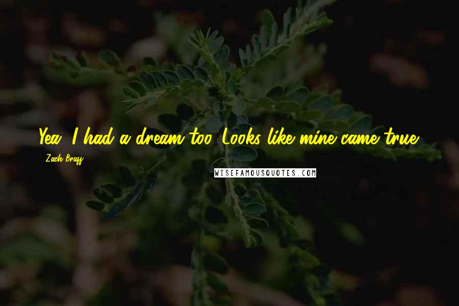 Zach Braff Quotes: Yea, I had a dream too. Looks like mine came true.