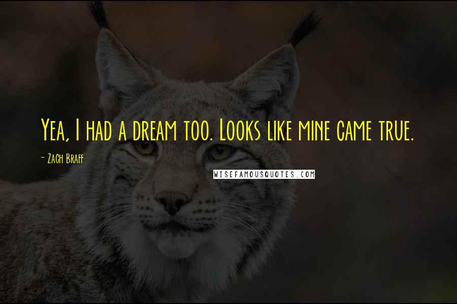 Zach Braff Quotes: Yea, I had a dream too. Looks like mine came true.