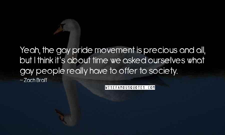 Zach Braff Quotes: Yeah, the gay pride movement is precious and all, but I think it's about time we asked ourselves what gay people really have to offer to society.