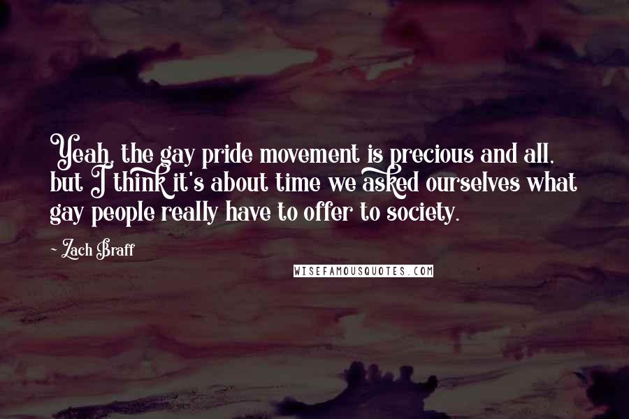 Zach Braff Quotes: Yeah, the gay pride movement is precious and all, but I think it's about time we asked ourselves what gay people really have to offer to society.