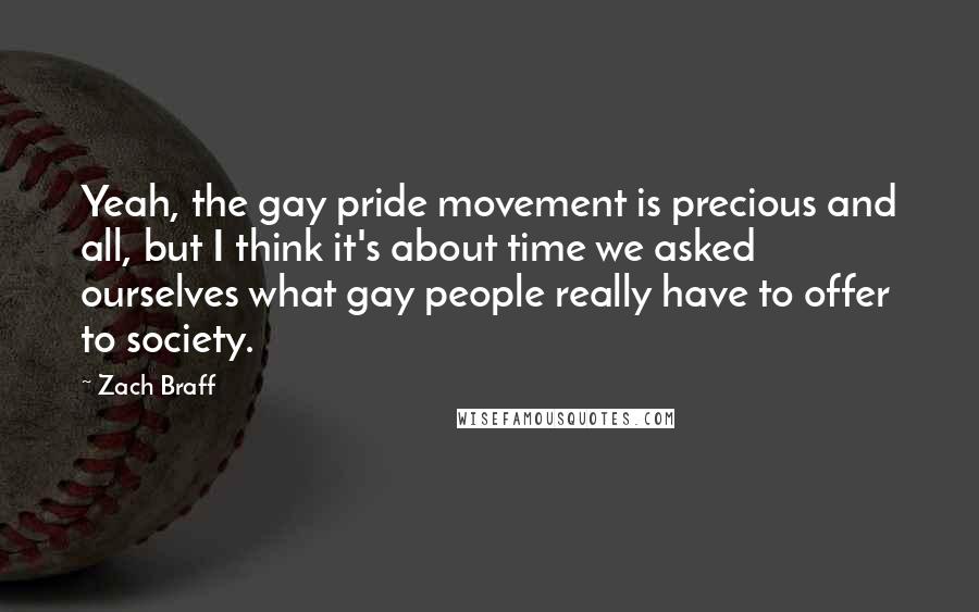 Zach Braff Quotes: Yeah, the gay pride movement is precious and all, but I think it's about time we asked ourselves what gay people really have to offer to society.