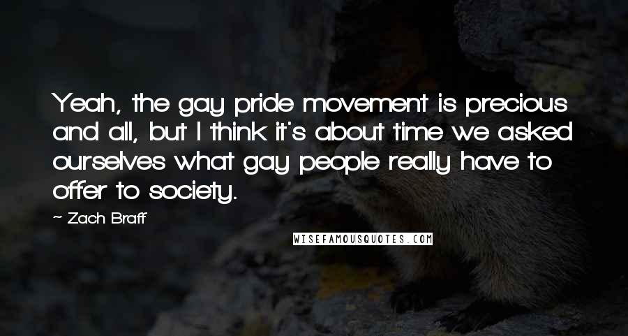 Zach Braff Quotes: Yeah, the gay pride movement is precious and all, but I think it's about time we asked ourselves what gay people really have to offer to society.