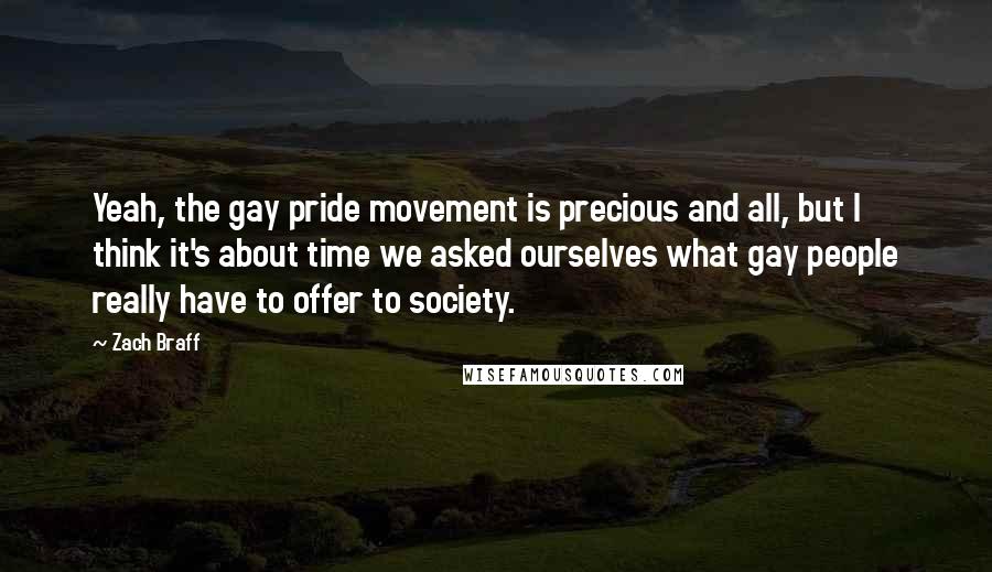 Zach Braff Quotes: Yeah, the gay pride movement is precious and all, but I think it's about time we asked ourselves what gay people really have to offer to society.