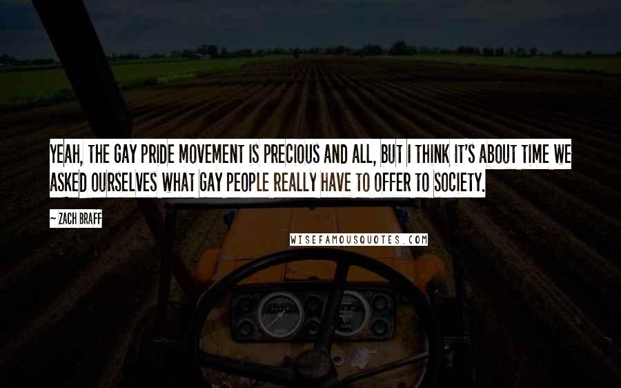 Zach Braff Quotes: Yeah, the gay pride movement is precious and all, but I think it's about time we asked ourselves what gay people really have to offer to society.