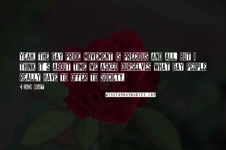 Zach Braff Quotes: Yeah, the gay pride movement is precious and all, but I think it's about time we asked ourselves what gay people really have to offer to society.