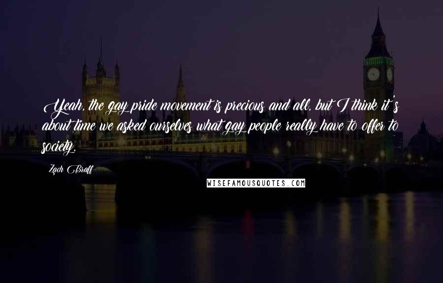 Zach Braff Quotes: Yeah, the gay pride movement is precious and all, but I think it's about time we asked ourselves what gay people really have to offer to society.