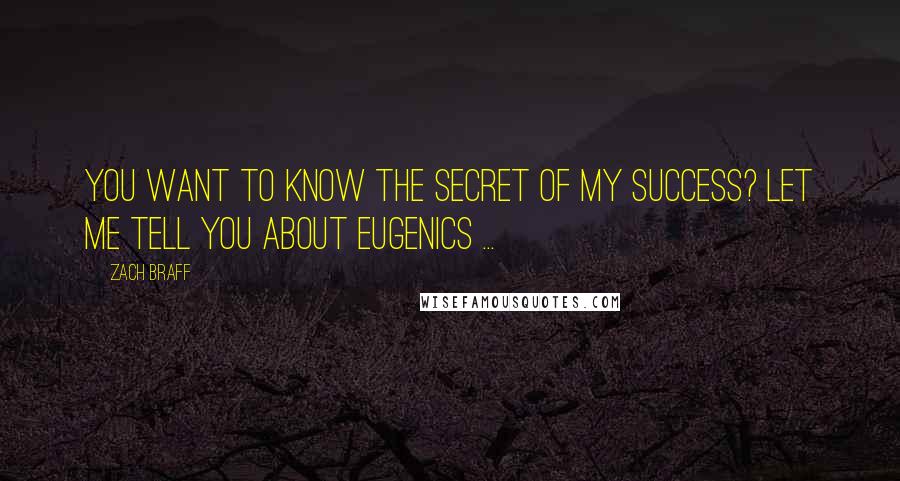 Zach Braff Quotes: You want to know the secret of my success? Let me tell you about eugenics ...