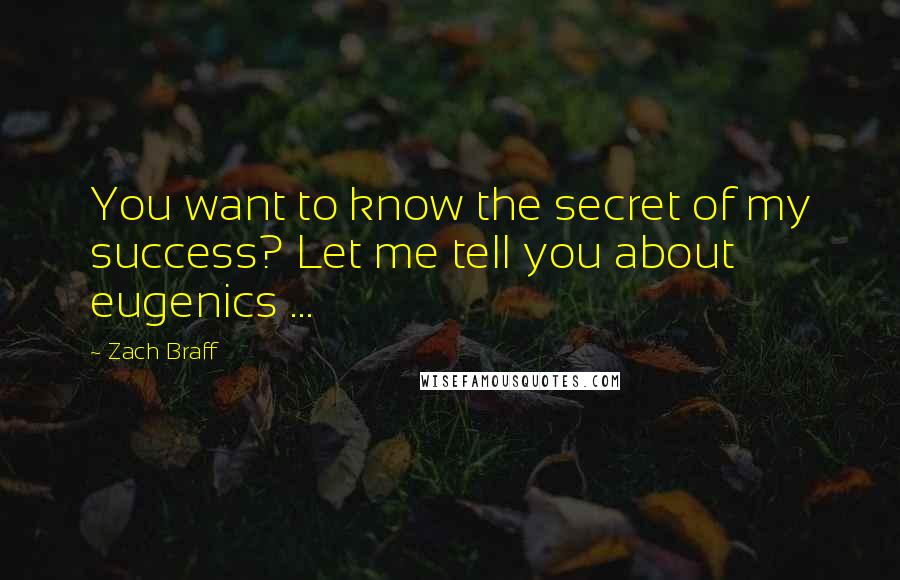 Zach Braff Quotes: You want to know the secret of my success? Let me tell you about eugenics ...