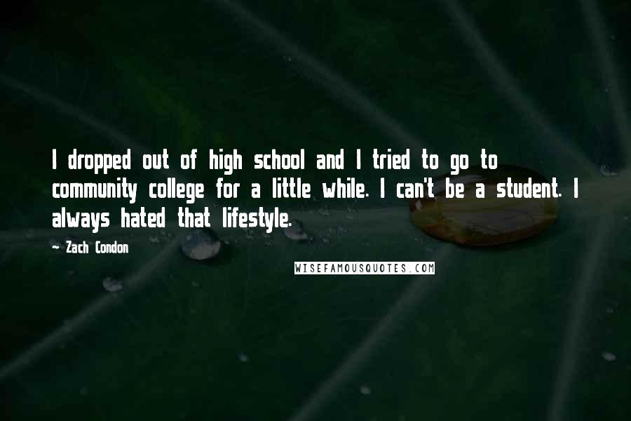 Zach Condon Quotes: I dropped out of high school and I tried to go to community college for a little while. I can't be a student. I always hated that lifestyle.