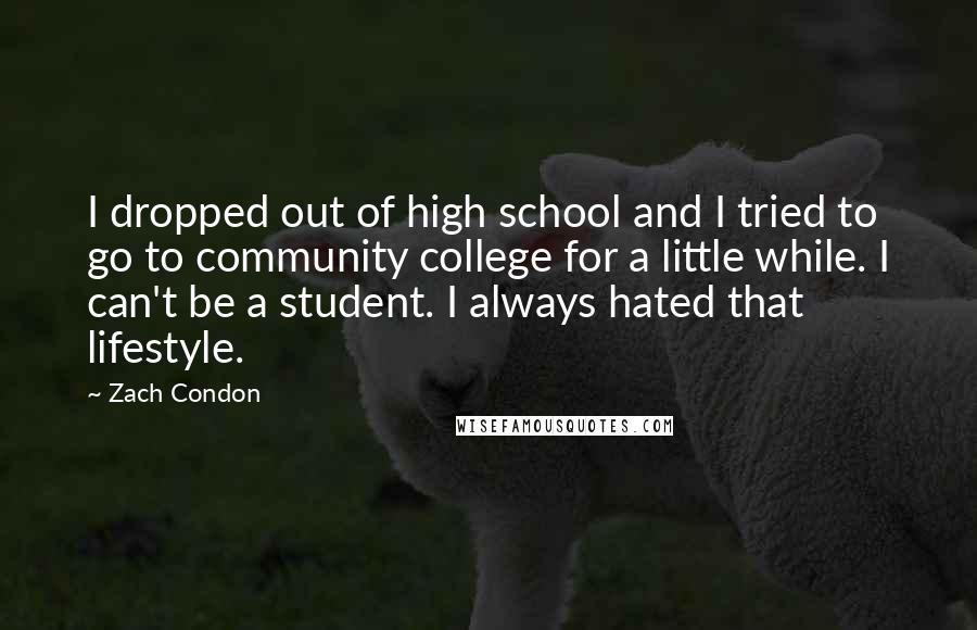 Zach Condon Quotes: I dropped out of high school and I tried to go to community college for a little while. I can't be a student. I always hated that lifestyle.