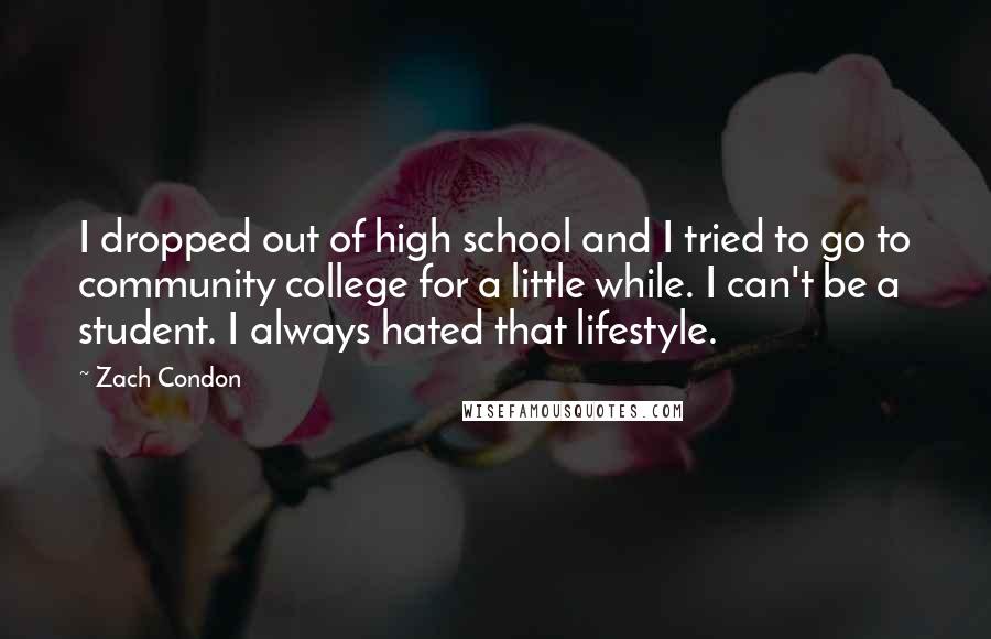 Zach Condon Quotes: I dropped out of high school and I tried to go to community college for a little while. I can't be a student. I always hated that lifestyle.
