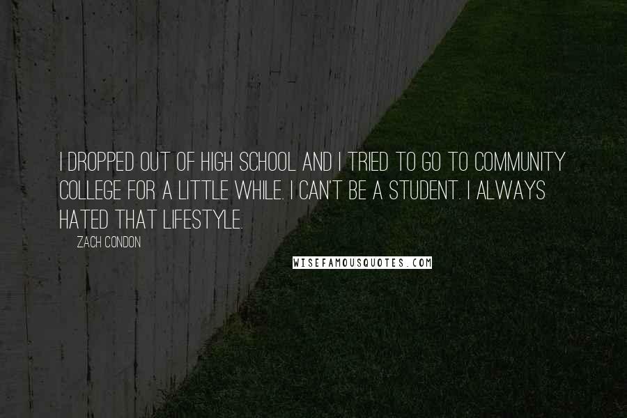 Zach Condon Quotes: I dropped out of high school and I tried to go to community college for a little while. I can't be a student. I always hated that lifestyle.