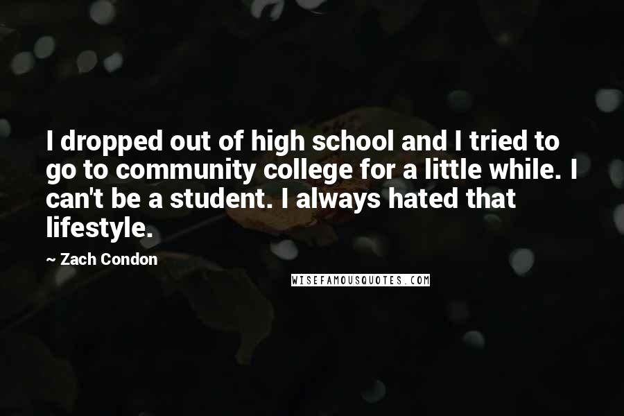 Zach Condon Quotes: I dropped out of high school and I tried to go to community college for a little while. I can't be a student. I always hated that lifestyle.