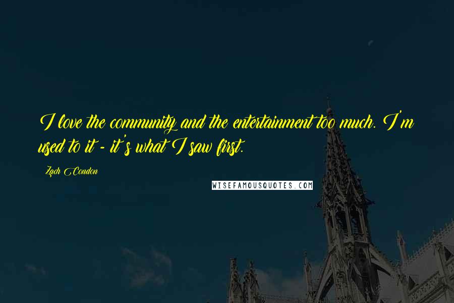 Zach Condon Quotes: I love the community and the entertainment too much. I'm used to it - it's what I saw first.
