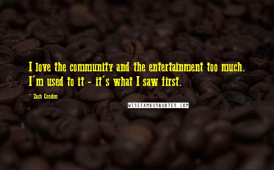 Zach Condon Quotes: I love the community and the entertainment too much. I'm used to it - it's what I saw first.
