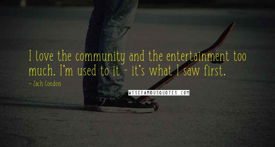 Zach Condon Quotes: I love the community and the entertainment too much. I'm used to it - it's what I saw first.