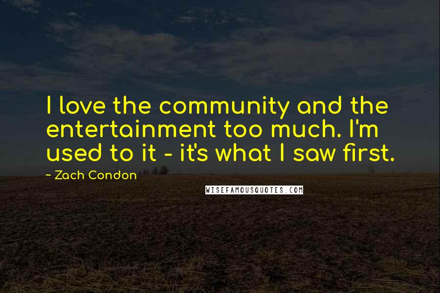 Zach Condon Quotes: I love the community and the entertainment too much. I'm used to it - it's what I saw first.